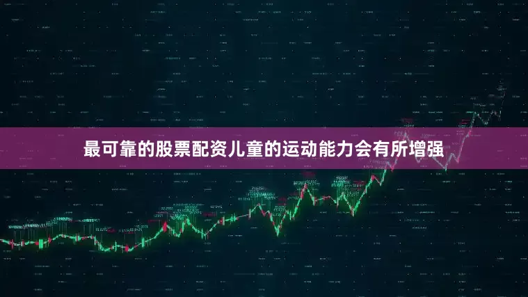最可靠的股票配资儿童的运动能力会有所增强