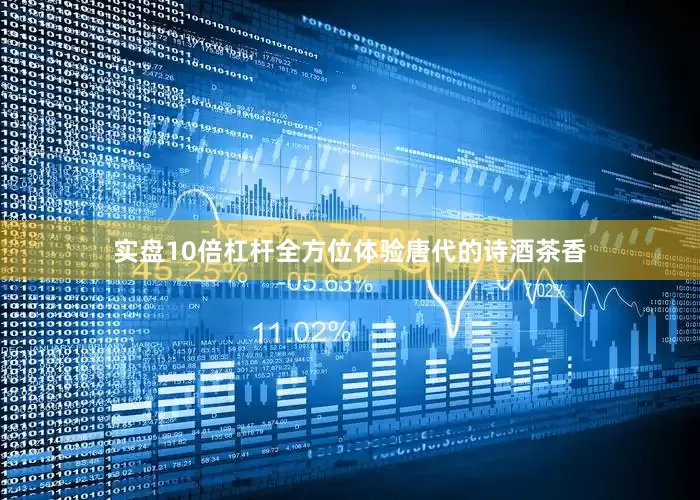 实盘10倍杠杆全方位体验唐代的诗酒茶香