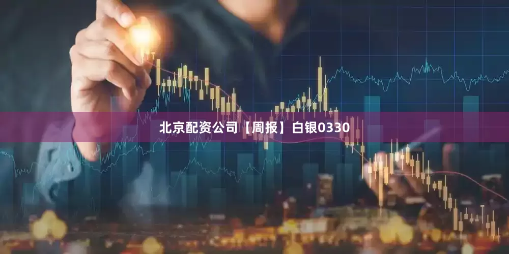 北京配资公司【周报】白银0330