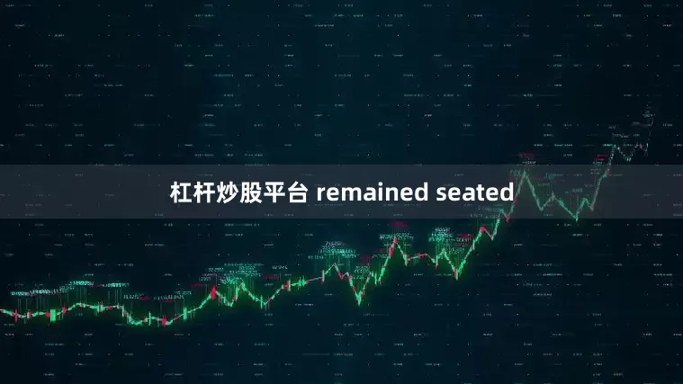 杠杆炒股平台 remained seated