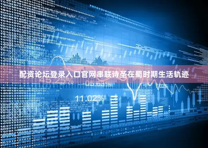 配资论坛登录入口官网串联诗圣在蜀时期生活轨迹