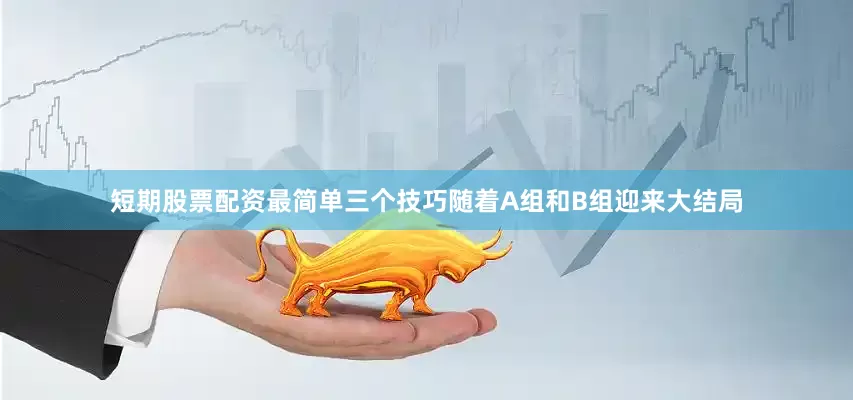 短期股票配资最简单三个技巧随着A组和B组迎来大结局