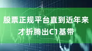 股票正规平台直到近年来才折腾出C1基带