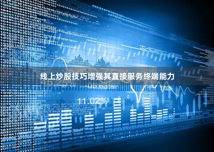 线上炒股技巧增强其直接服务终端能力