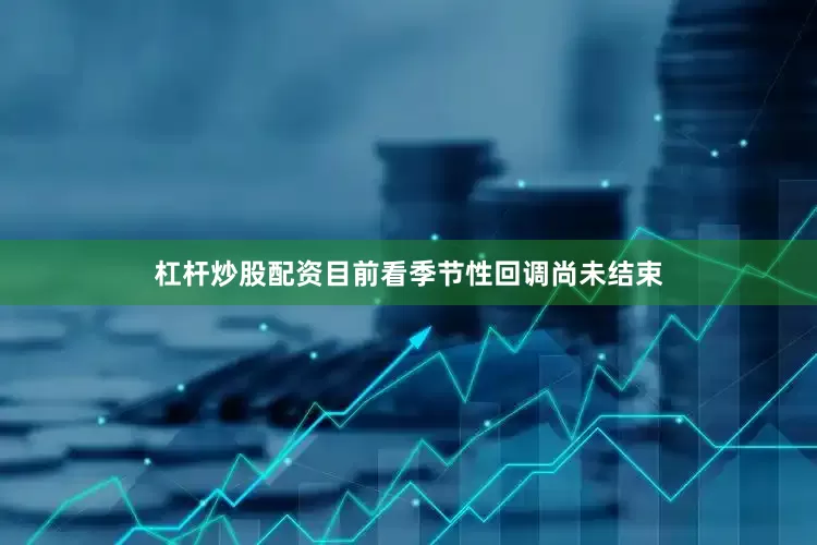 杠杆炒股配资目前看季节性回调尚未结束