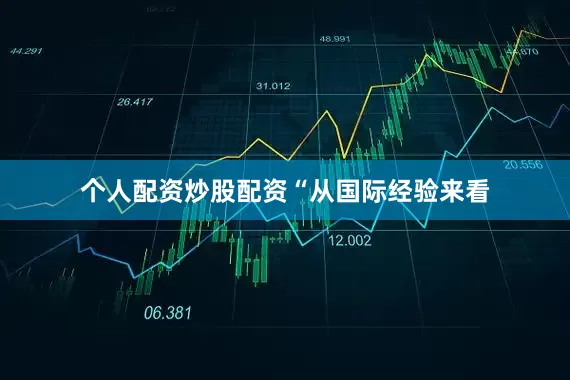 个人配资炒股配资　　“从国际经验来看