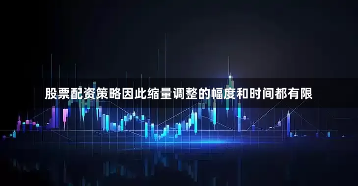 股票配资策略因此缩量调整的幅度和时间都有限