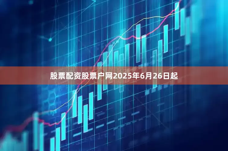 股票配资股票户网2025年6月26日起