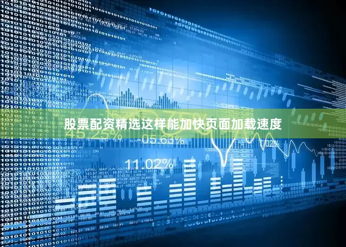 股票配资精选这样能加快页面加载速度