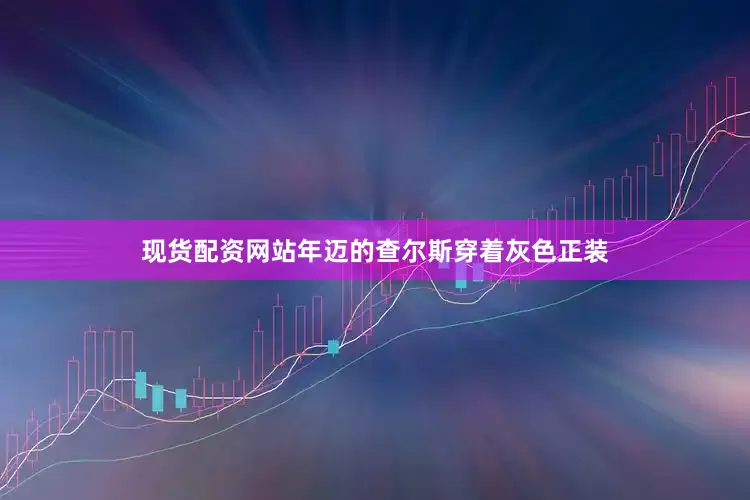 现货配资网站年迈的查尔斯穿着灰色正装