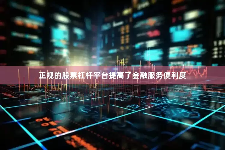 正规的股票杠杆平台提高了金融服务便利度