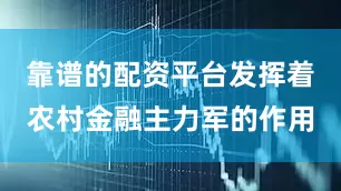 靠谱的配资平台发挥着农村金融主力军的作用