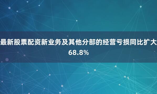 最新股票配资新业务及其他分部的经营亏损同比扩大68.8%