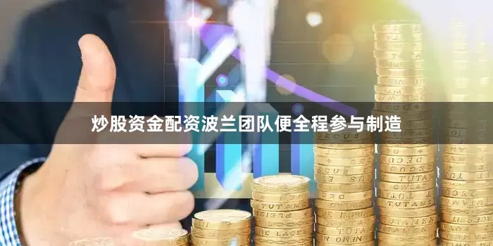 炒股资金配资波兰团队便全程参与制造
