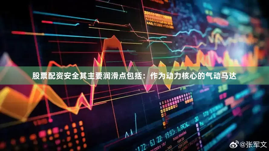 股票配资安全其主要润滑点包括：作为动力核心的气动马达