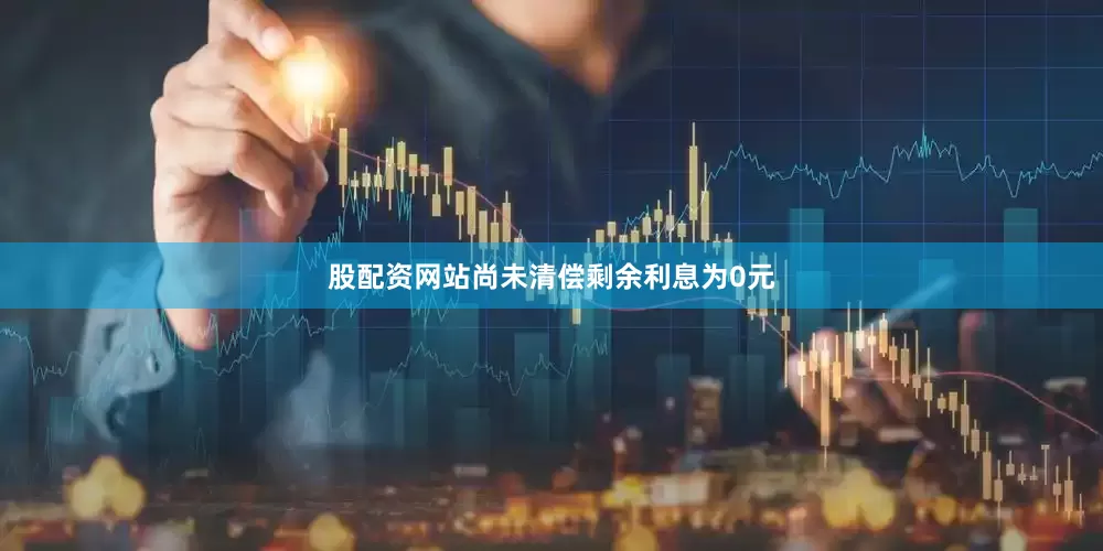 股配资网站尚未清偿剩余利息为0元