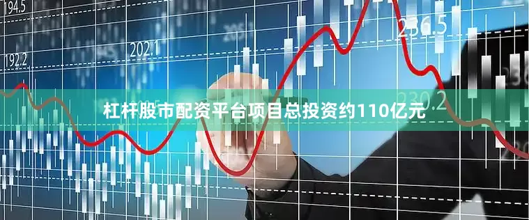 杠杆股市配资平台项目总投资约110亿元