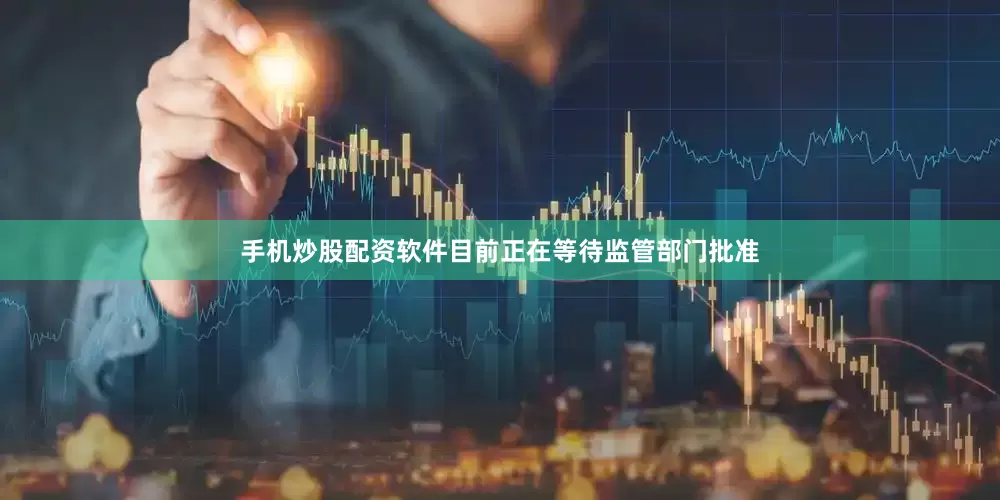 手机炒股配资软件目前正在等待监管部门批准