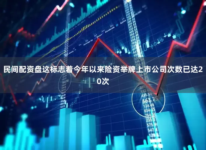 民间配资盘这标志着今年以来险资举牌上市公司次数已达20次