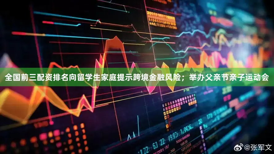 全国前三配资排名向留学生家庭提示跨境金融风险；举办父亲节亲子运动会