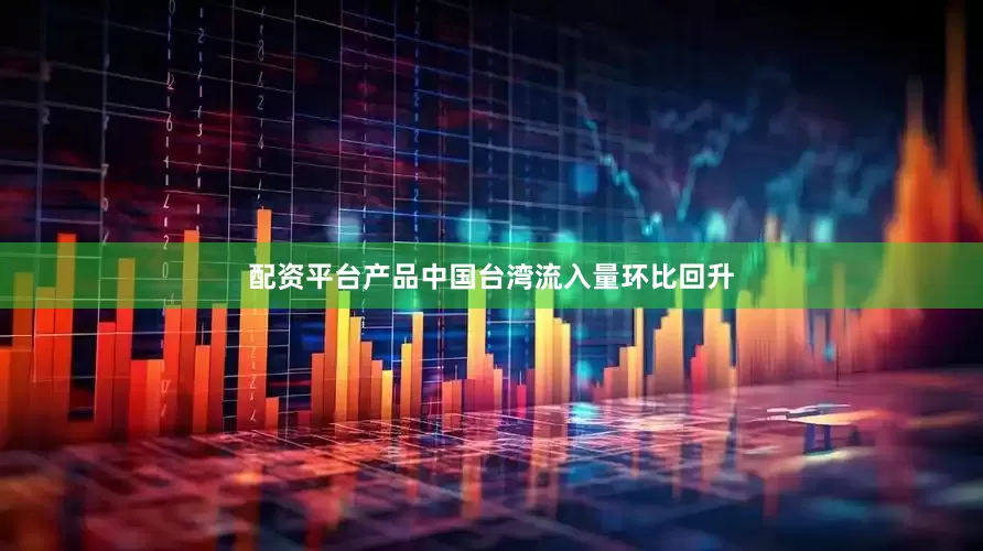 配资平台产品中国台湾流入量环比回升