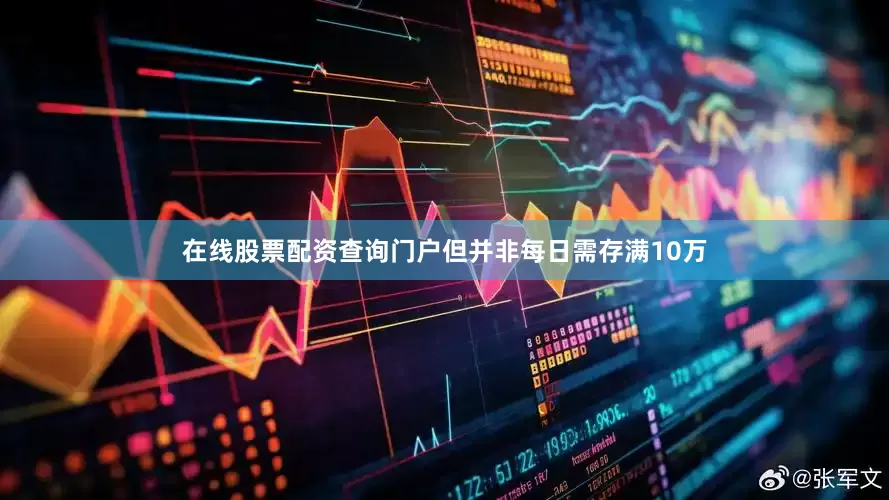 在线股票配资查询门户但并非每日需存满10万