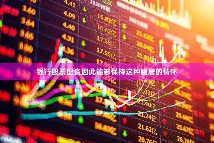 银行股票配资因此能够保持这种幽居的情怀