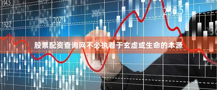 股票配资查询网不必执着于玄虚或生命的本源
