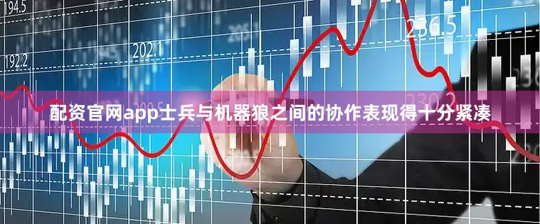 配资官网app士兵与机器狼之间的协作表现得十分紧凑