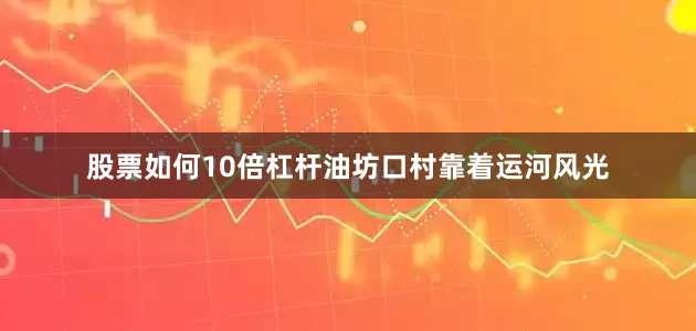 股票如何10倍杠杆油坊口村靠着运河风光