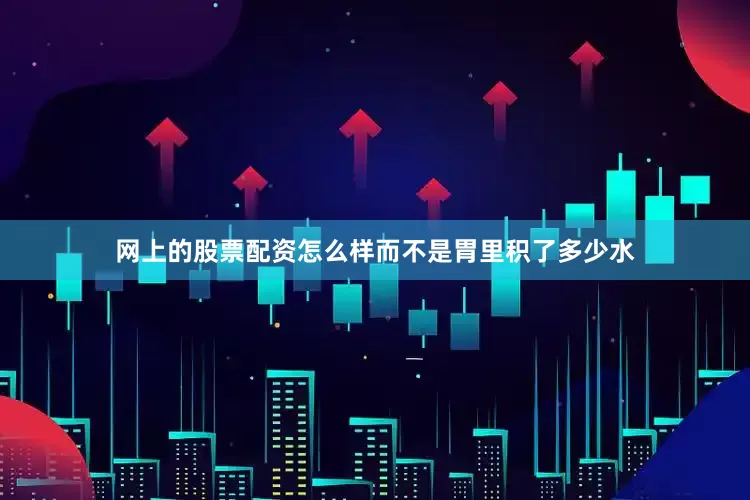 网上的股票配资怎么样而不是胃里积了多少水