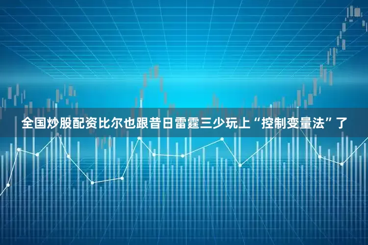 全国炒股配资比尔也跟昔日雷霆三少玩上“控制变量法”了
