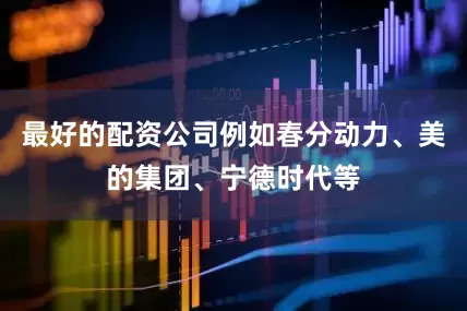 最好的配资公司例如春分动力、美的集团、宁德时代等