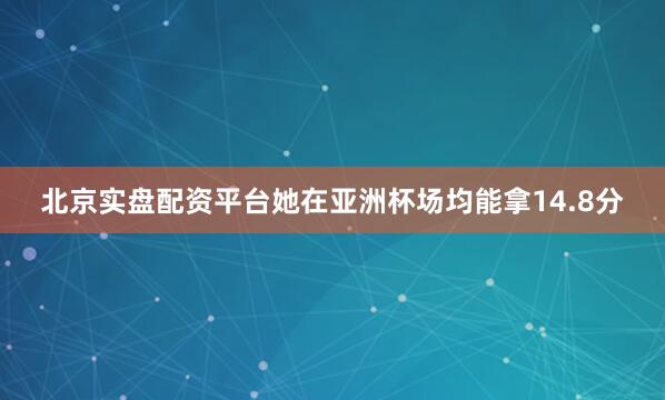 北京实盘配资平台她在亚洲杯场均能拿14.8分