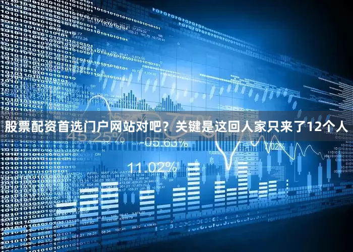 股票配资首选门户网站对吧？关键是这回人家只来了12个人
