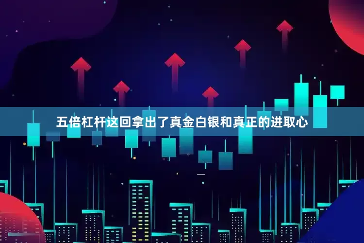 五倍杠杆这回拿出了真金白银和真正的进取心