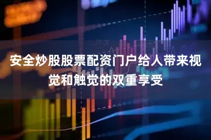 安全炒股股票配资门户给人带来视觉和触觉的双重享受