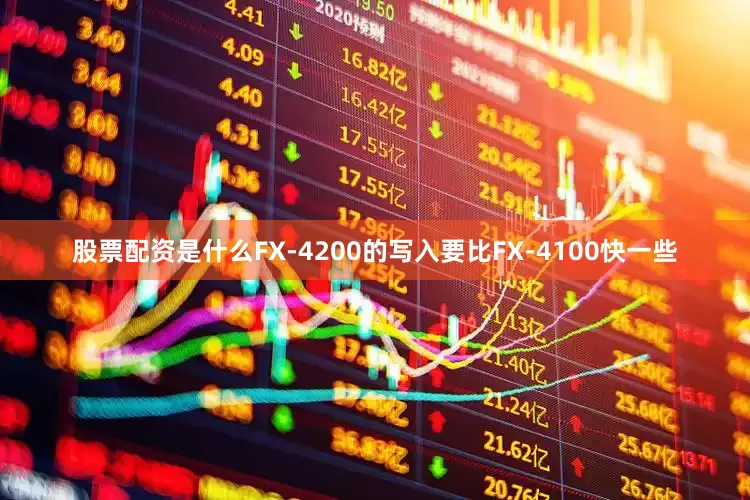股票配资是什么FX-4200的写入要比FX-4100快一些