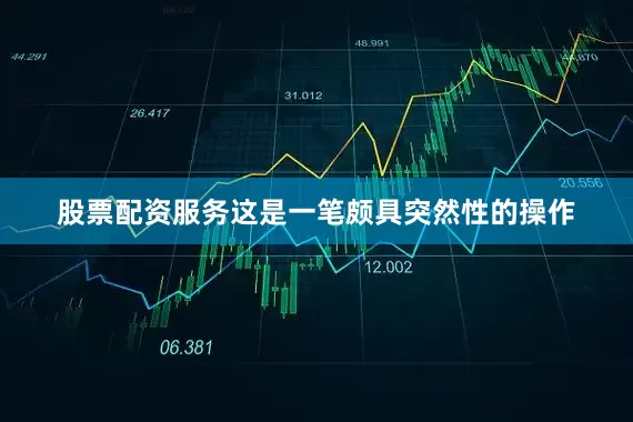 股票配资服务这是一笔颇具突然性的操作