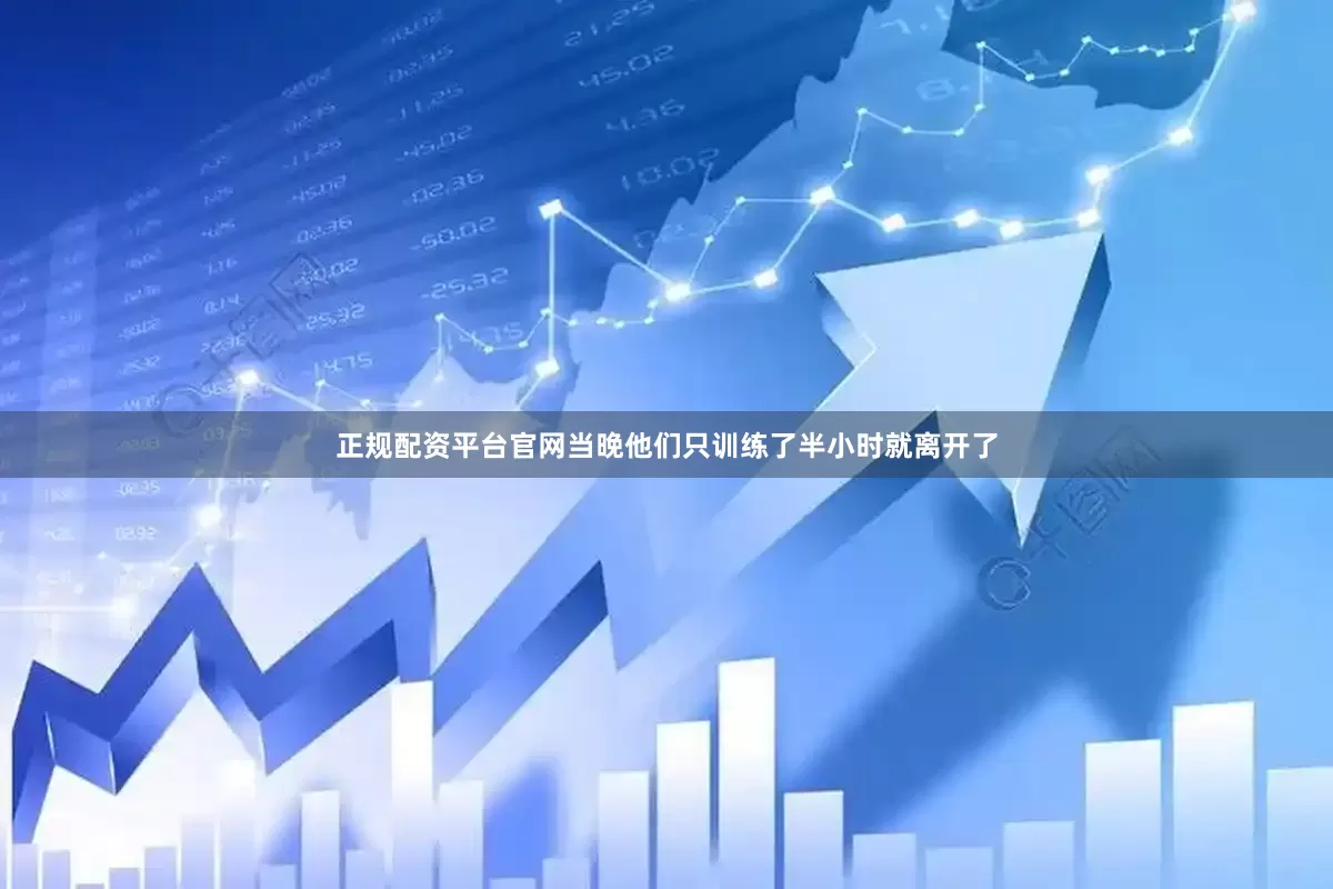 正规配资平台官网当晚他们只训练了半小时就离开了