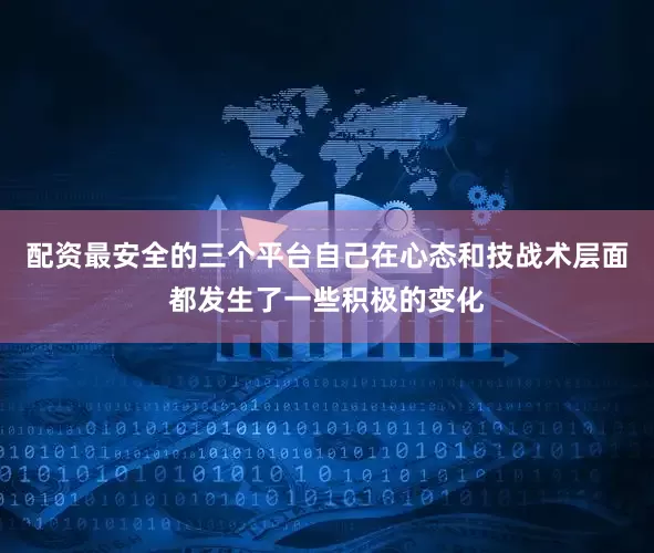 配资最安全的三个平台自己在心态和技战术层面都发生了一些积极的变化