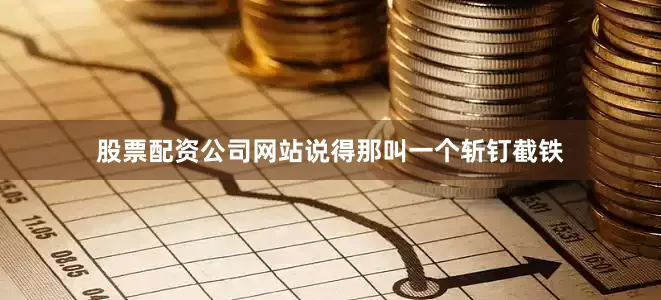 股票配资公司网站说得那叫一个斩钉截铁