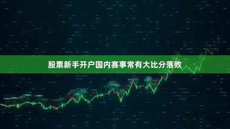 股票新手开户国内赛事常有大比分落败
