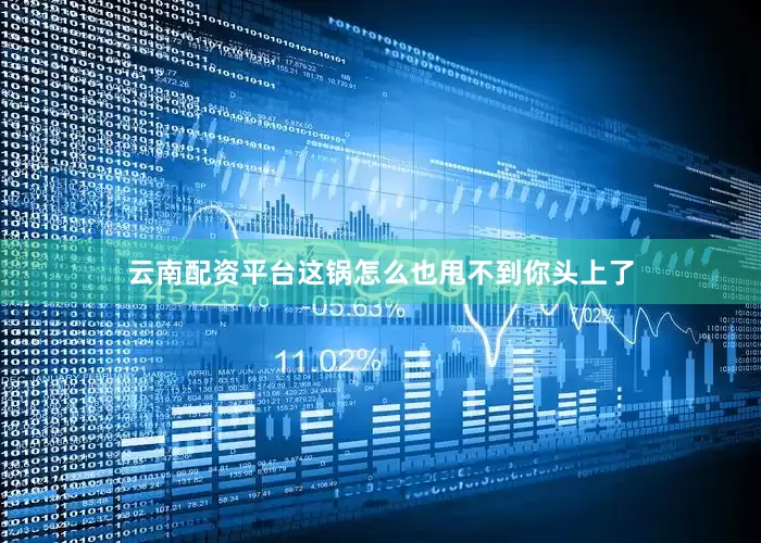 云南配资平台这锅怎么也甩不到你头上了
