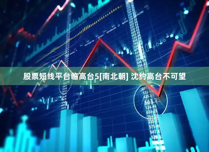 股票短线平台临高台5[南北朝] 沈约高台不可望