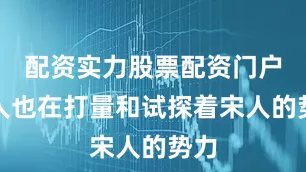 配资实力股票配资门户金人也在打量和试探着宋人的势力
