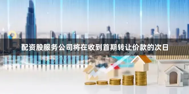 配资股服务公司将在收到首期转让价款的次日