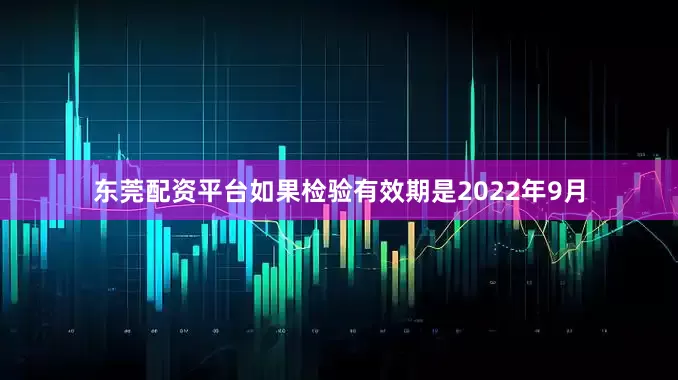 东莞配资平台如果检验有效期是2022年9月