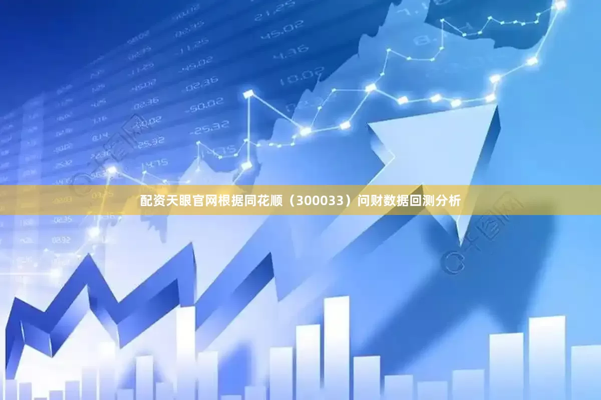 配资天眼官网根据同花顺（300033）问财数据回测分析