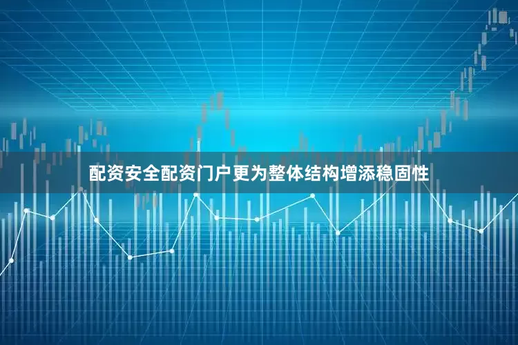配资安全配资门户更为整体结构增添稳固性